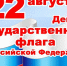 22 августа – День Государственного флага РФ - Муниципальное образование